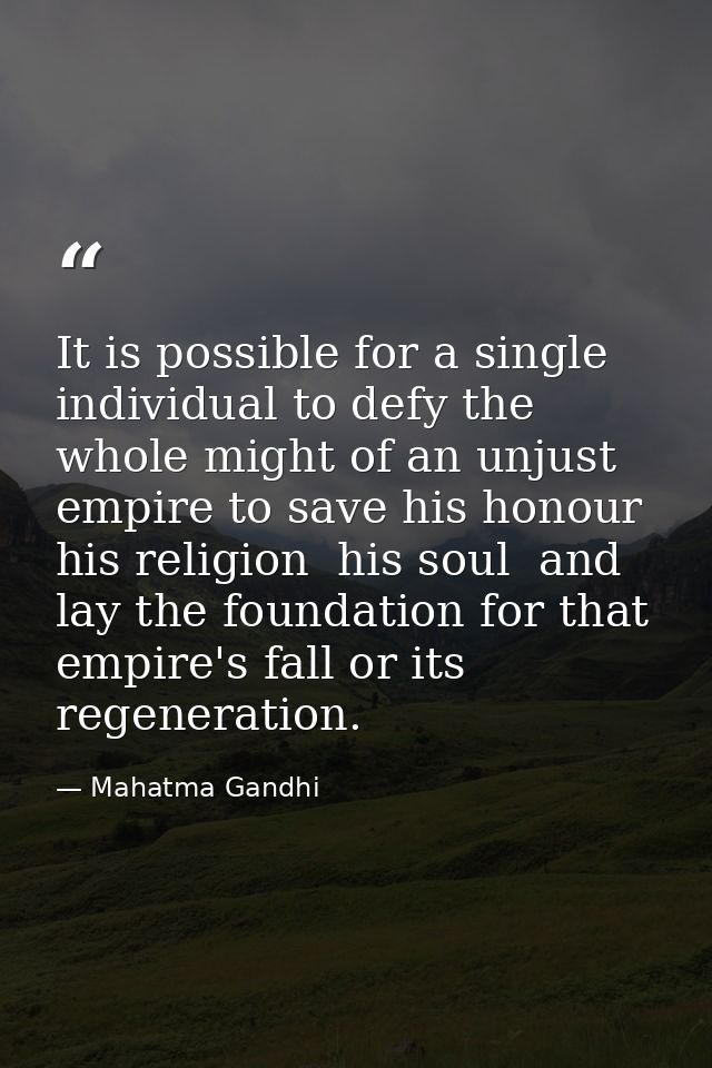It is possible for a single individual to defy the whole might of an unjust empire to save his honour  his religion  his — Mahatma Gandhi