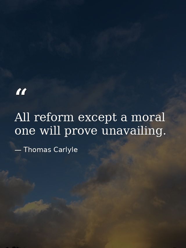 All reform except a moral one will prove unavailing. — Thomas Carlyle