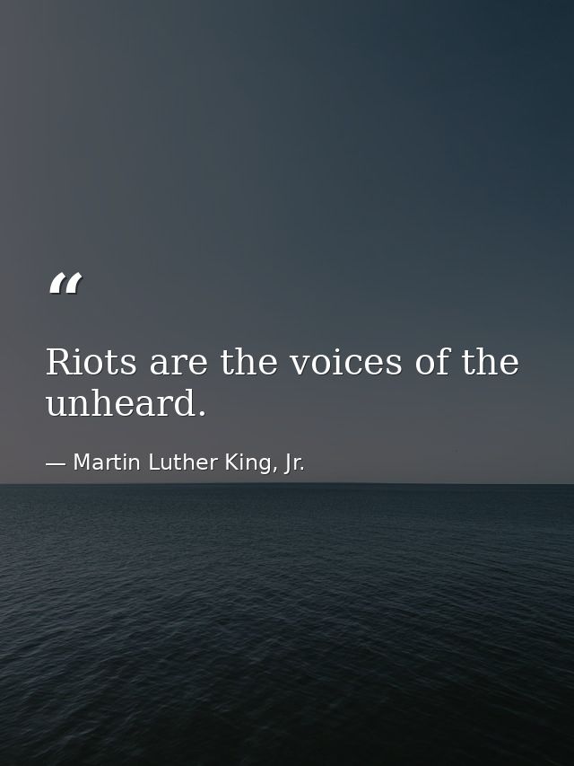 Riots are the voices of the unheard. — Martin Luther King, Jr.