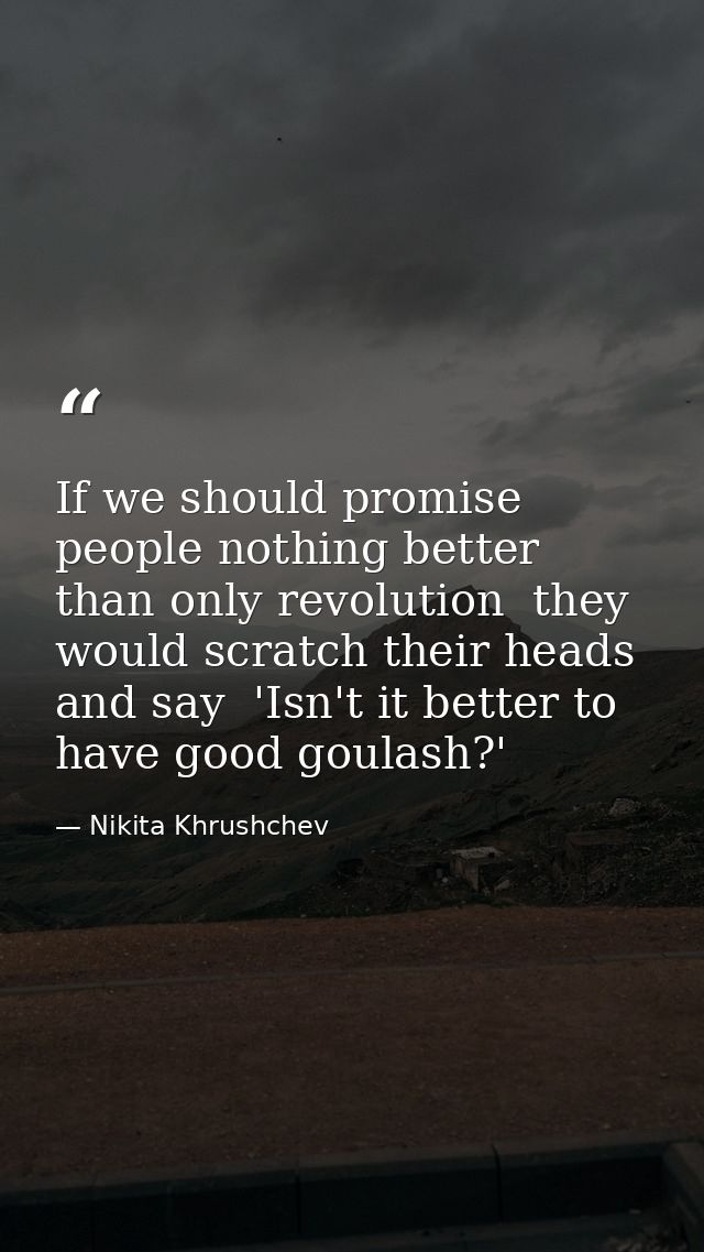 If we should promise people nothing better than only revolution  they would scratch their heads and say  'Isn't it bette — Nikita Khrushchev