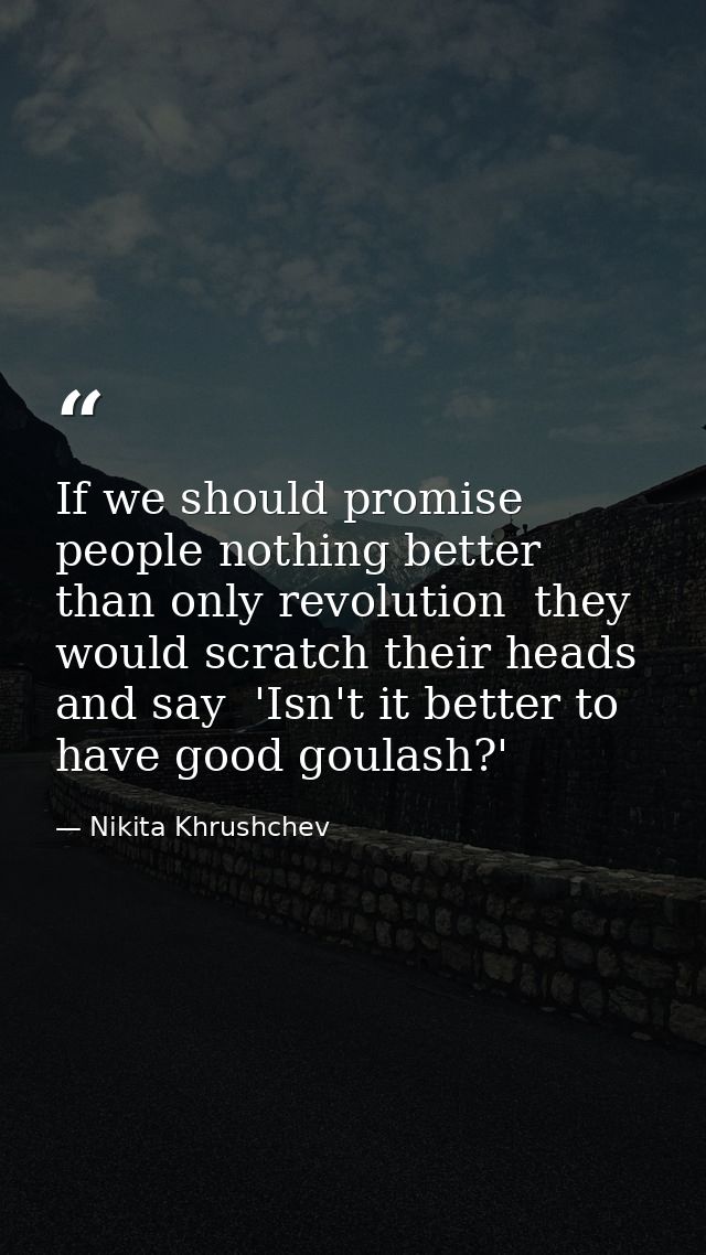 If we should promise people nothing better than only revolution  they would scratch their heads and say  'Isn't it bette — Nikita Khrushchev