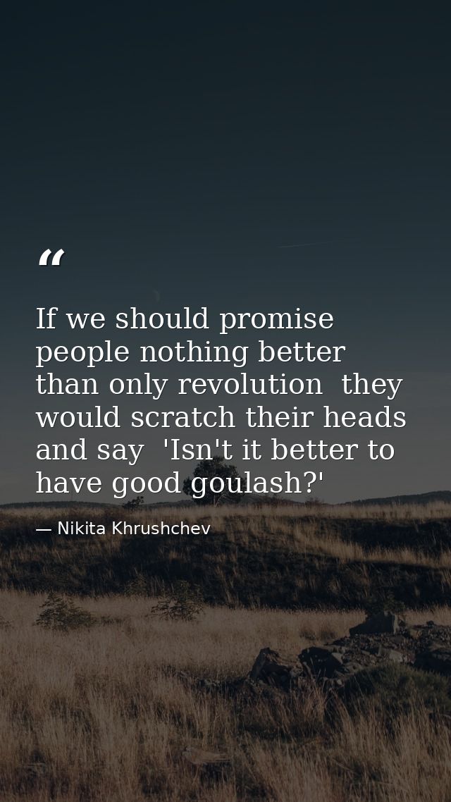 If we should promise people nothing better than only revolution  they would scratch their heads and say  'Isn't it bette — Nikita Khrushchev