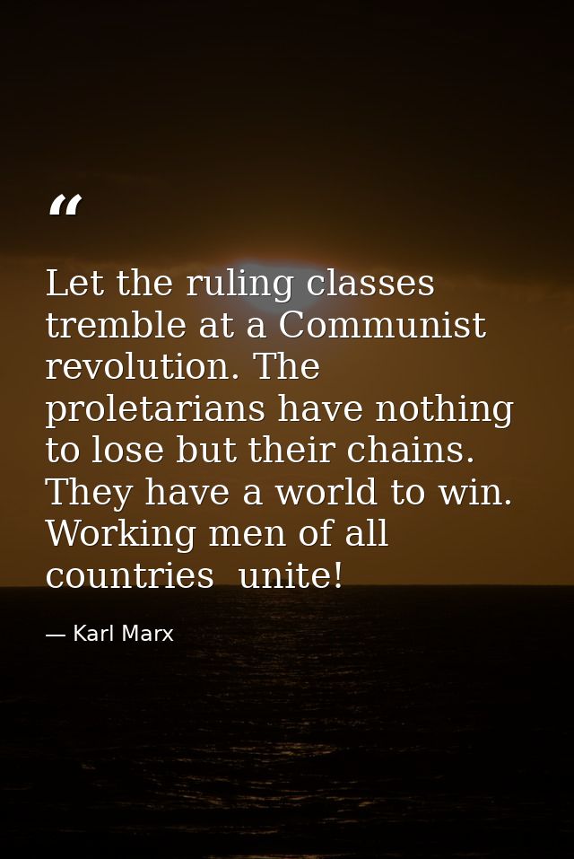 Let the ruling classes tremble at a Communist revolution. The proletarians have nothing to lose but their chains. They h — Karl Marx