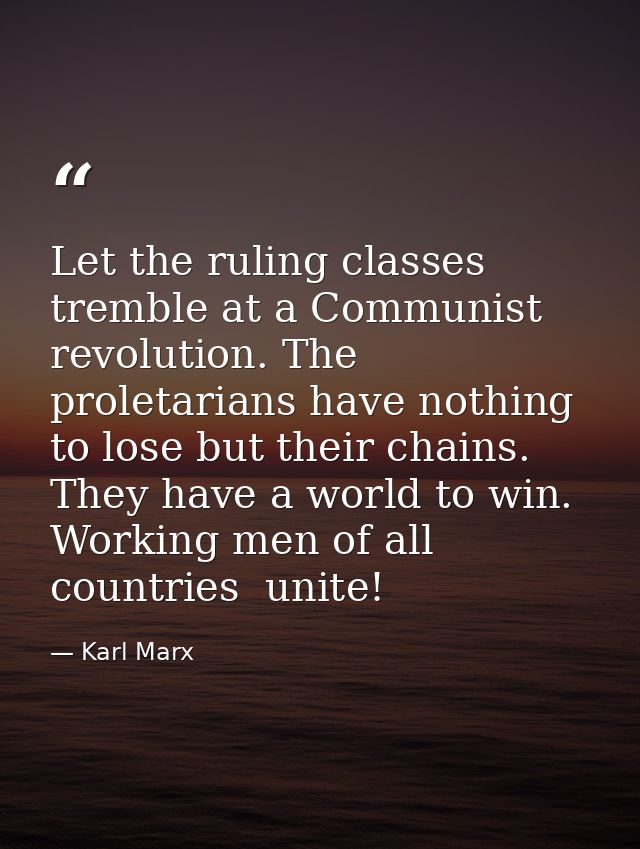 Let the ruling classes tremble at a Communist revolution. The proletarians have nothing to lose but their chains. They h — Karl Marx