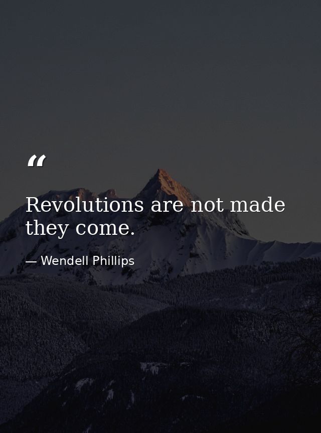 Revolutions are not made  they come. — Wendell Phillips