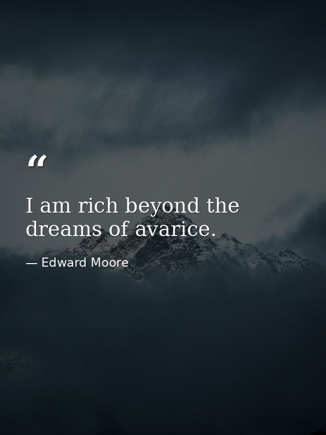 I am rich beyond the dreams of avarice. — Edward Moore