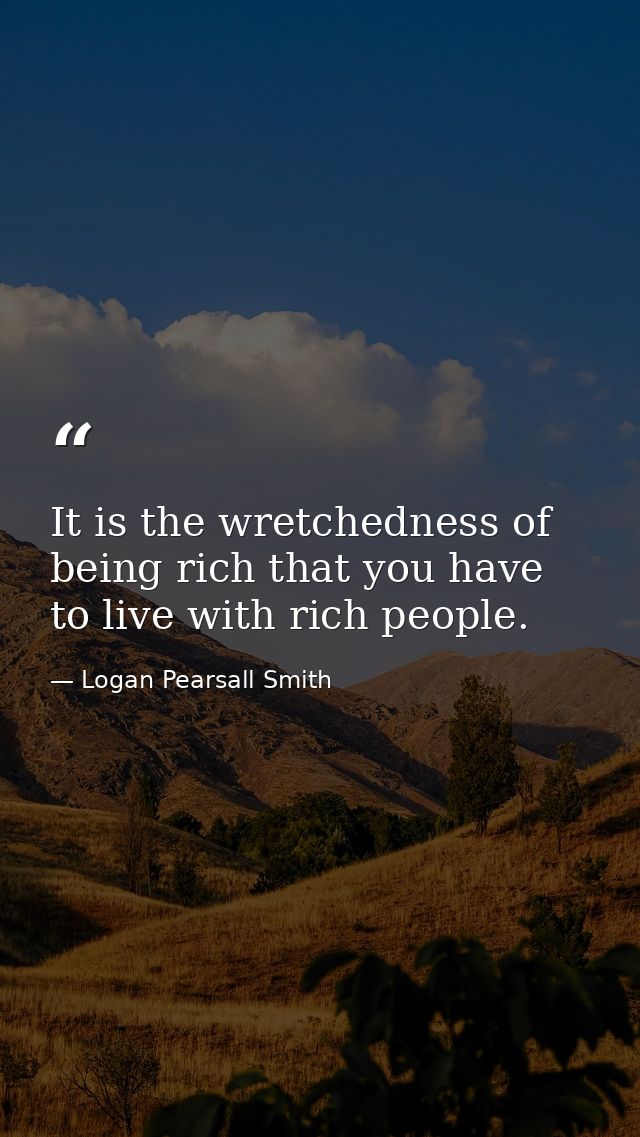 It is the wretchedness of being rich that you have to live with rich people. — Logan Pearsall Smith
