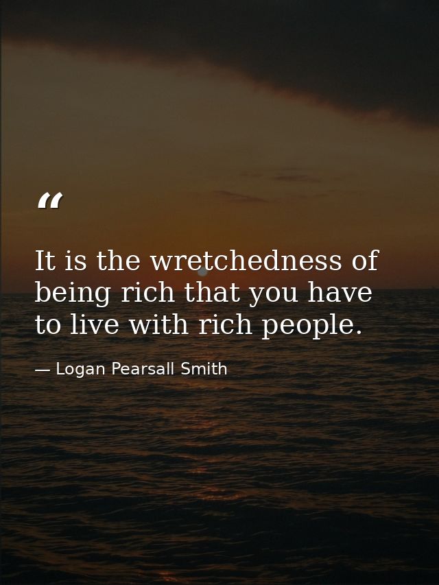 It is the wretchedness of being rich that you have to live with rich people. — Logan Pearsall Smith