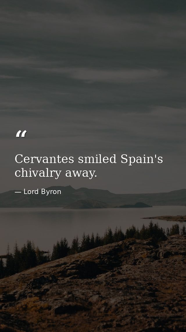 Cervantes smiled Spain's chivalry away. — Lord Byron