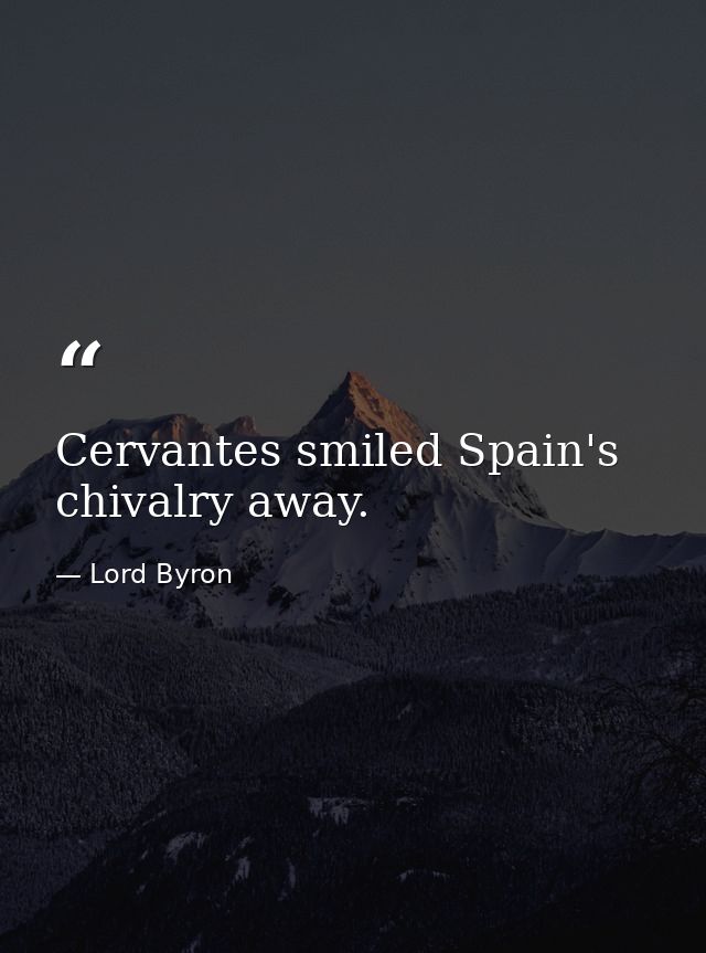 Cervantes smiled Spain's chivalry away. — Lord Byron