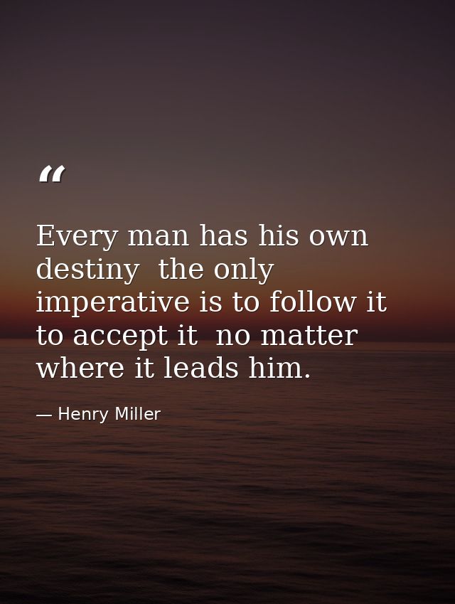 Every man has his own destiny  the only imperative is to follow it  to accept it  no matter where it leads him. — Henry Miller
