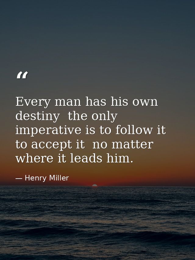 Every man has his own destiny  the only imperative is to follow it  to accept it  no matter where it leads him. — Henry Miller