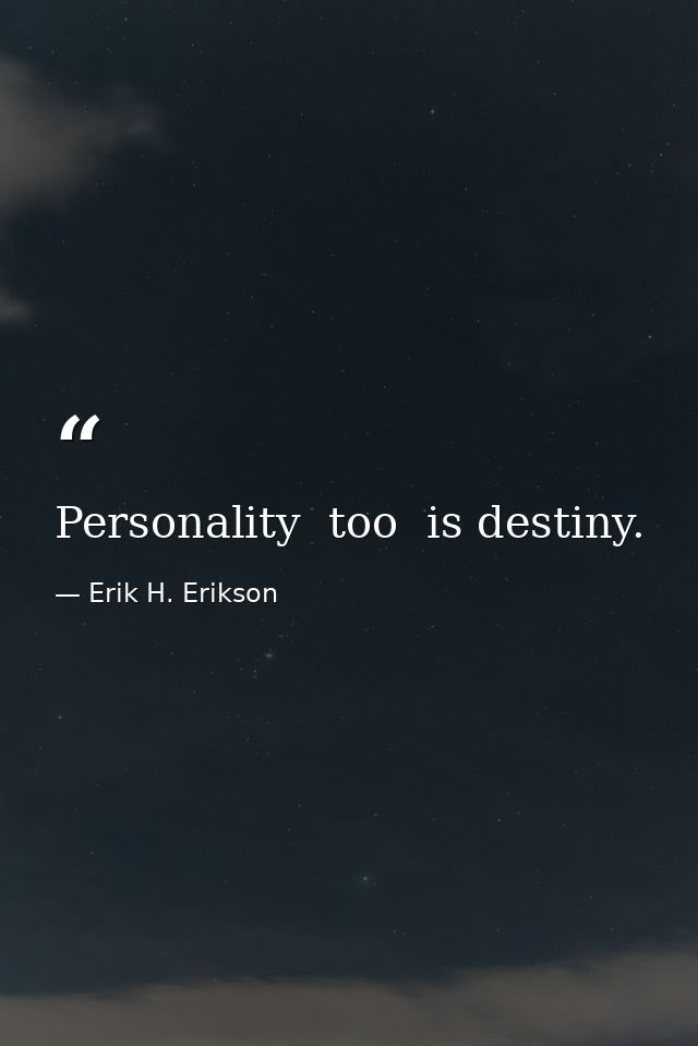Personality  too  is destiny. — Erik H. Erikson