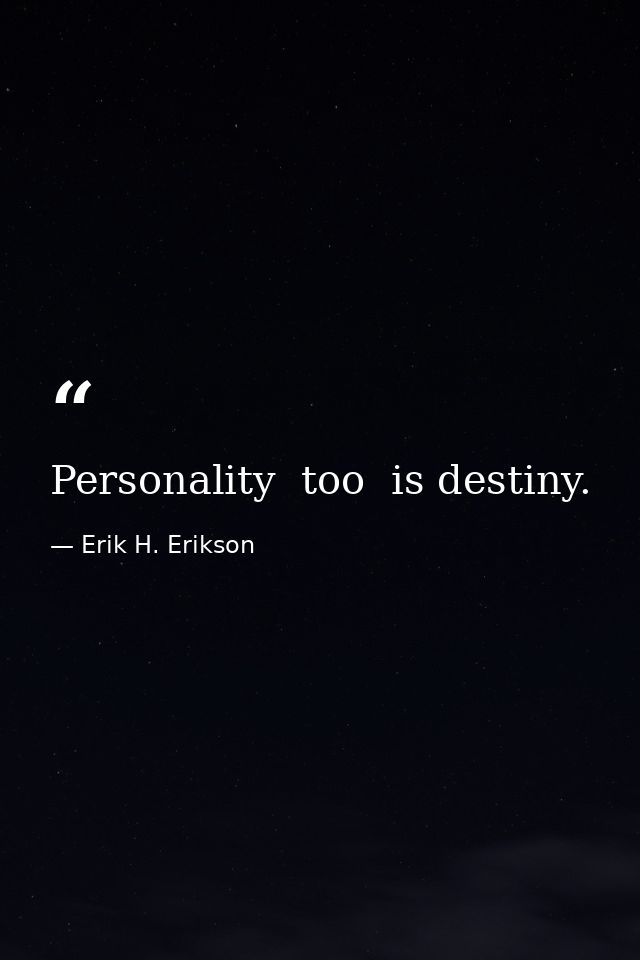 Personality  too  is destiny. — Erik H. Erikson
