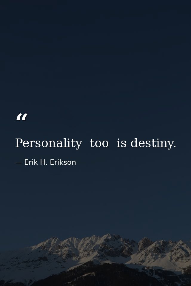 Personality  too  is destiny. — Erik H. Erikson