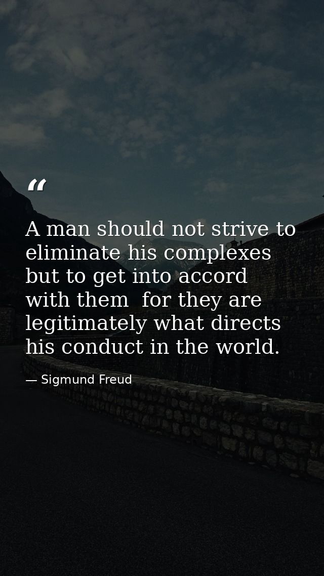 A man should not strive to eliminate his complexes but to get into accord with them  for they are legitimately what dire — Sigmund Freud
