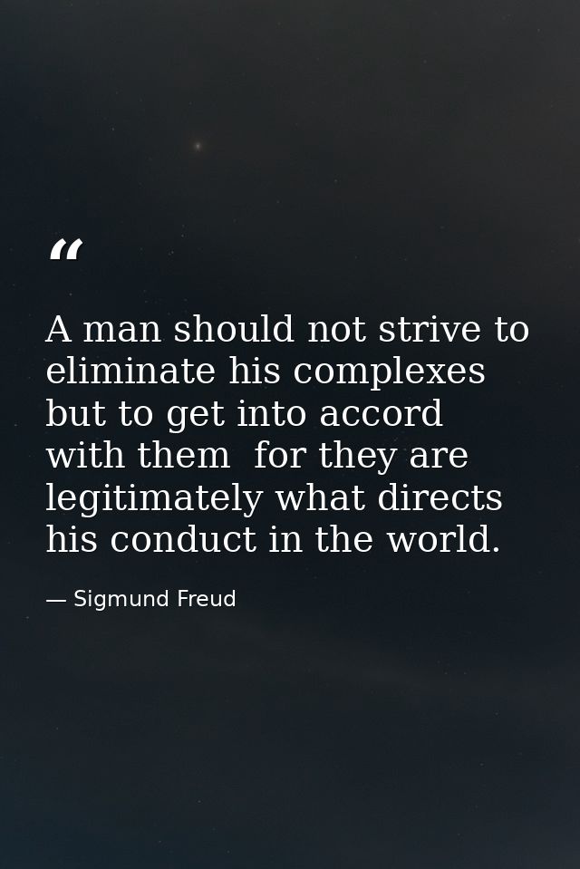 A man should not strive to eliminate his complexes but to get into accord with them  for they are legitimately what dire — Sigmund Freud