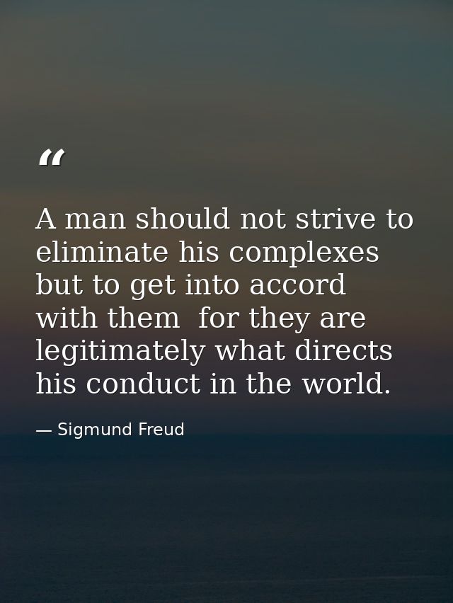 A man should not strive to eliminate his complexes but to get into accord with them  for they are legitimately what dire — Sigmund Freud