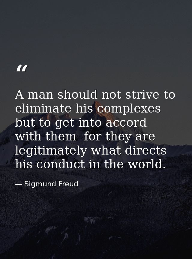 A man should not strive to eliminate his complexes but to get into accord with them  for they are legitimately what dire — Sigmund Freud