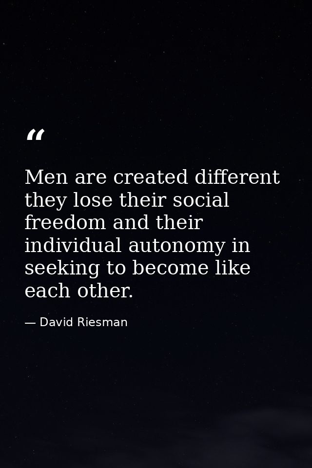 Men are created different  they lose their social freedom and their individual autonomy in seeking to become like each o — David Riesman