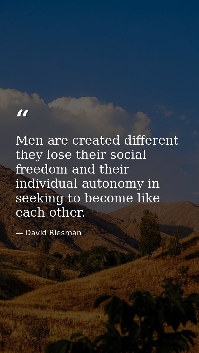 Men are created different  they lose their social freedom and their individual autonomy in seeking to become like each o — David Riesman