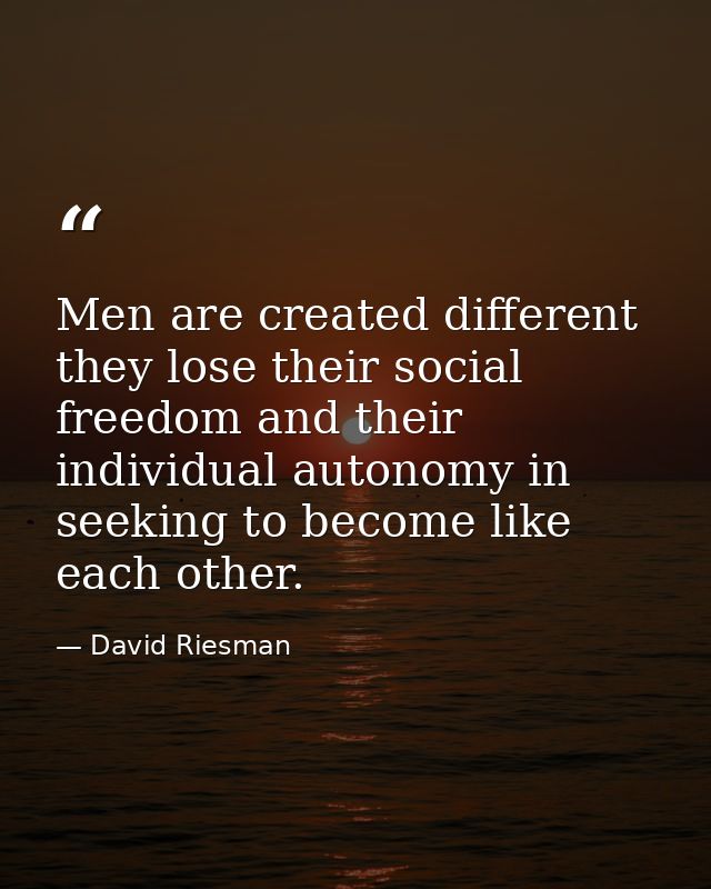 Men are created different  they lose their social freedom and their individual autonomy in seeking to become like each o — David Riesman