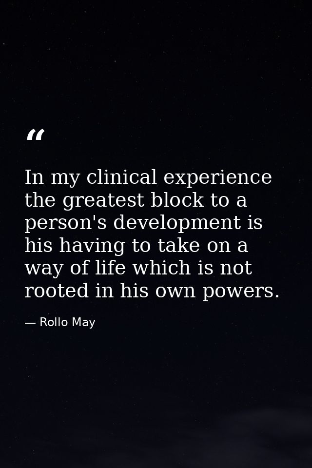 In my clinical experience  the greatest block to a person's development is his having to take on a way of life which is  — Rollo May