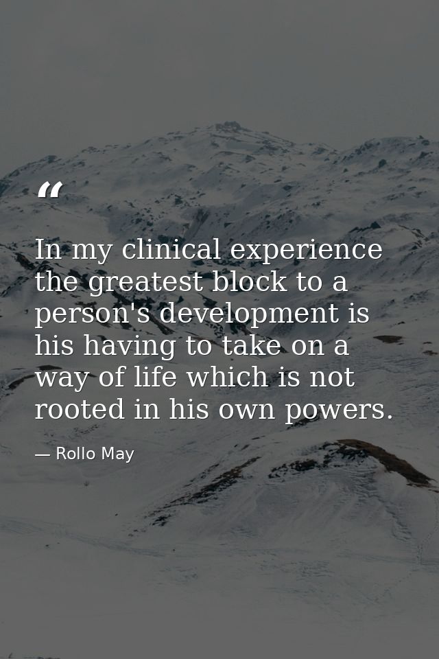 In my clinical experience  the greatest block to a person's development is his having to take on a way of life which is  — Rollo May