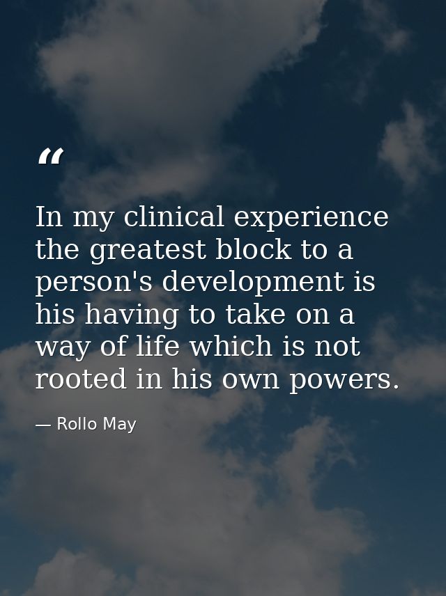 In my clinical experience  the greatest block to a person's development is his having to take on a way of life which is  — Rollo May