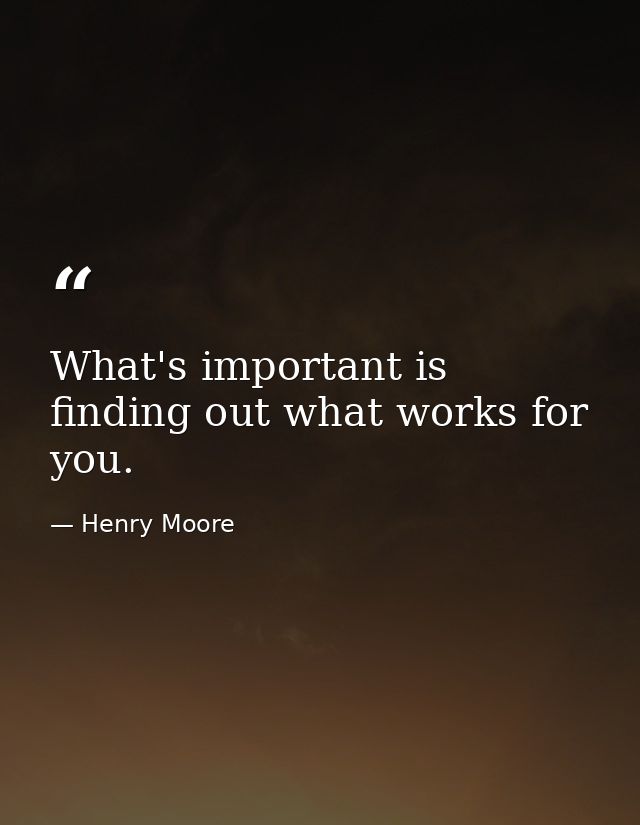 What's important is finding out what works for you. — Henry Moore