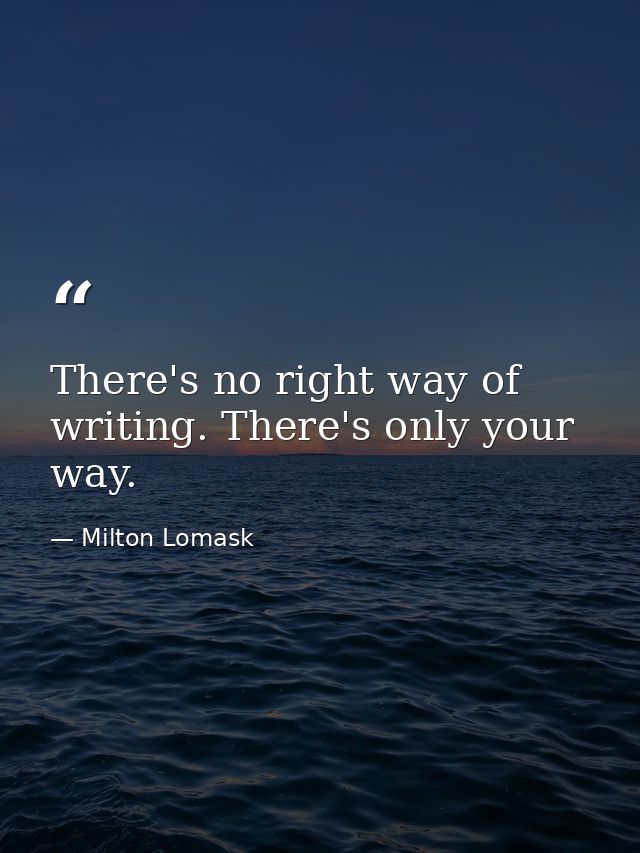 There's no right way of writing. There's only your way. — Milton Lomask