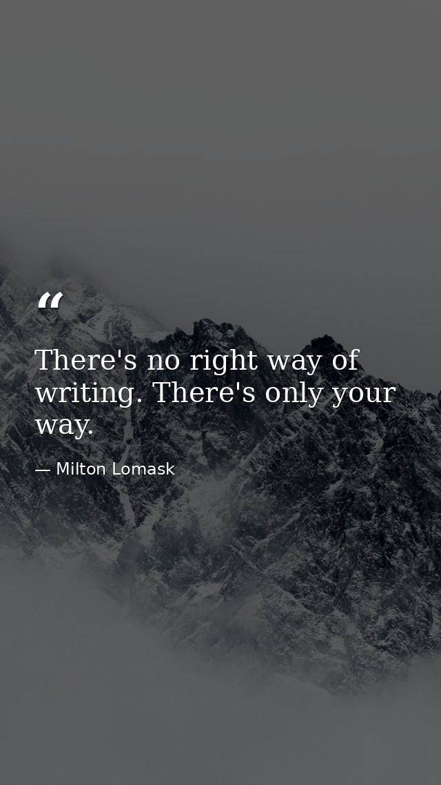 There's no right way of writing. There's only your way. — Milton Lomask