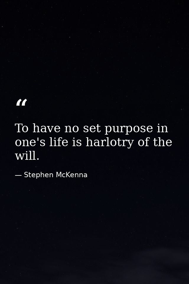 To have no set purpose in one's life is harlotry of the will. — Stephen McKenna