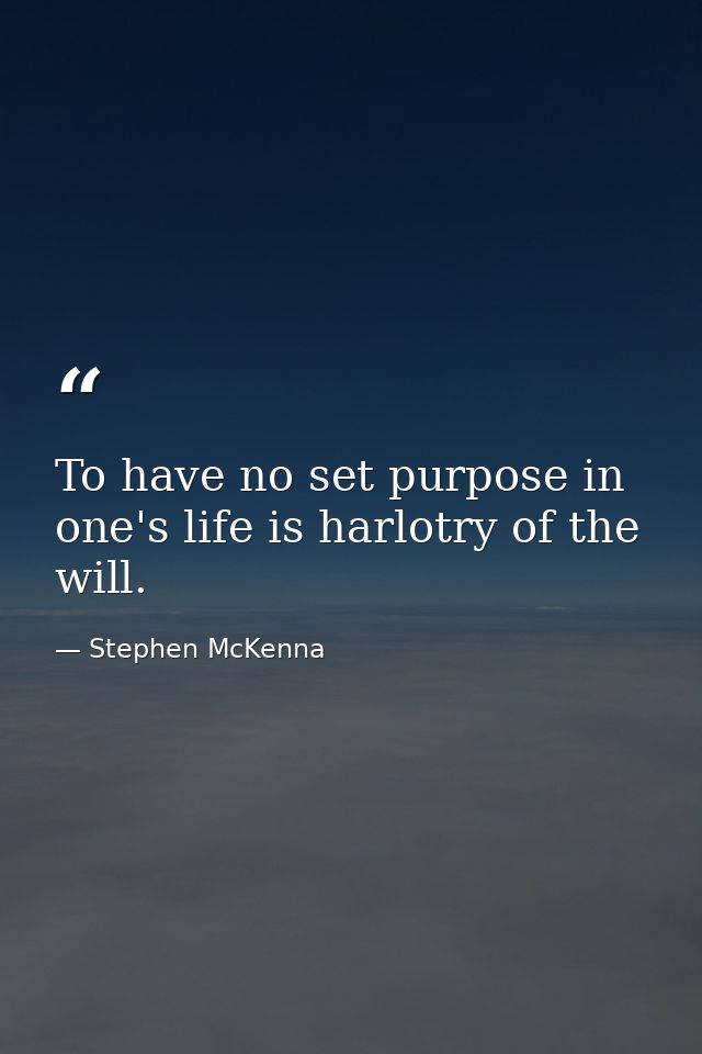 To have no set purpose in one's life is harlotry of the will. — Stephen McKenna