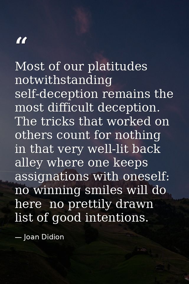 Most of our platitudes notwithstanding  self-deception remains the most difficult deception. The tricks that worked on o — Joan Didion
