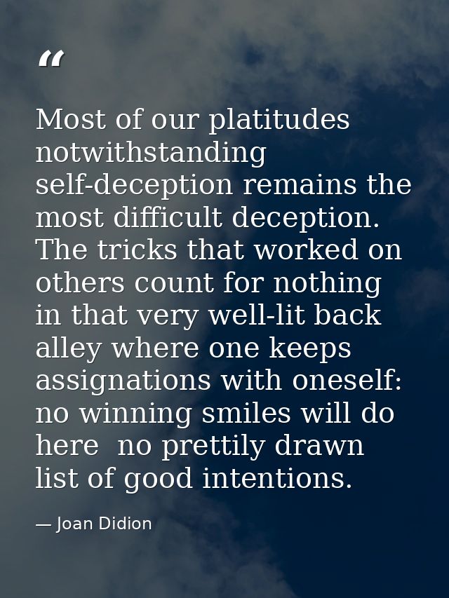 Most of our platitudes notwithstanding  self-deception remains the most difficult deception. The tricks that worked on o — Joan Didion