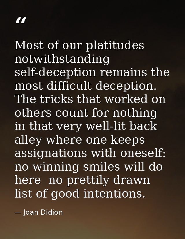 Most of our platitudes notwithstanding  self-deception remains the most difficult deception. The tricks that worked on o — Joan Didion