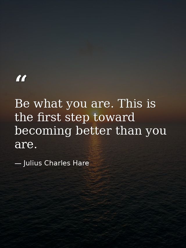 Be what you are. This is the first step toward becoming better than you are. — Julius Charles Hare