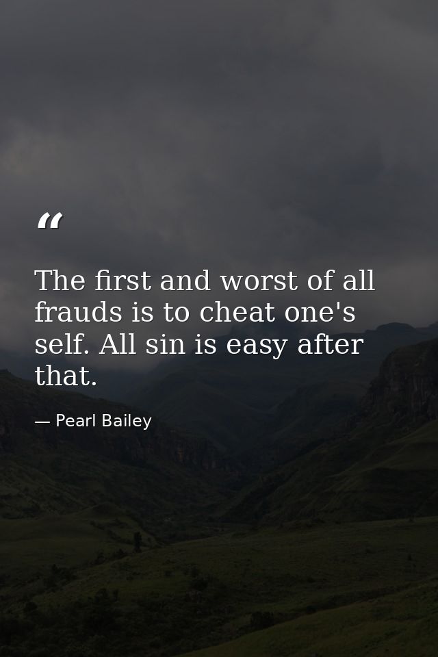 The first and worst of all frauds is to cheat one's self. All sin is easy after that. — Pearl Bailey
