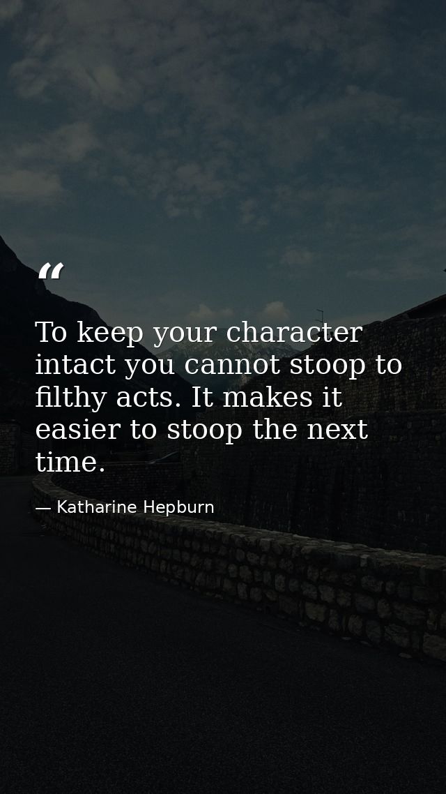 To keep your character intact you cannot stoop to filthy acts. It makes it easier to stoop the next time. — Katharine Hepburn
