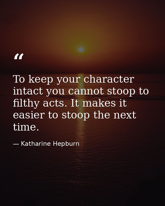 To keep your character intact you cannot stoop to filthy acts. It makes it easier to stoop the next time. — Katharine Hepburn