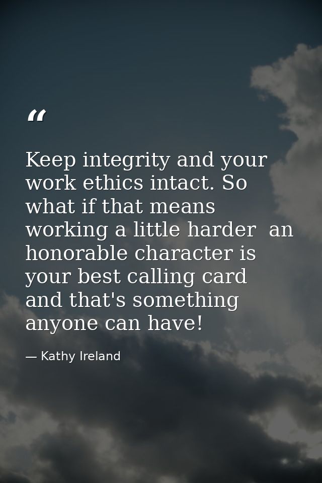 Keep integrity and your work ethics intact. So what if that means working a little harder  an honorable character is you — Kathy Ireland