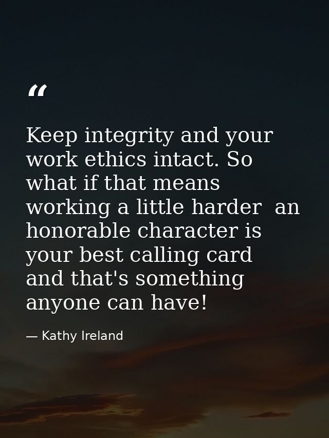 Keep integrity and your work ethics intact. So what if that means working a little harder  an honorable character is you — Kathy Ireland