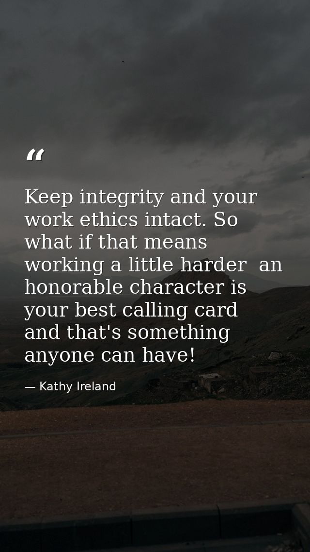 Keep integrity and your work ethics intact. So what if that means working a little harder  an honorable character is you — Kathy Ireland