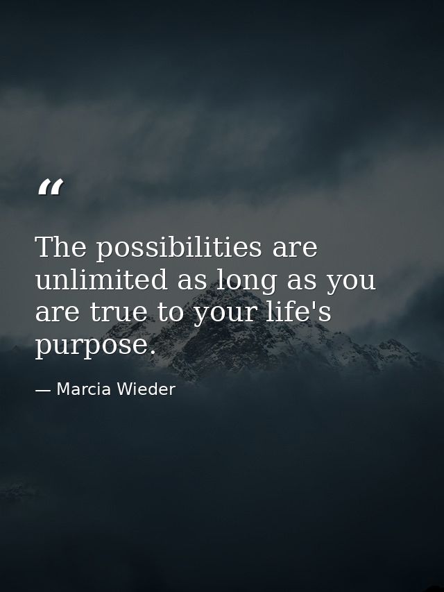 The possibilities are unlimited as long as you are true to your life's purpose. — Marcia Wieder
