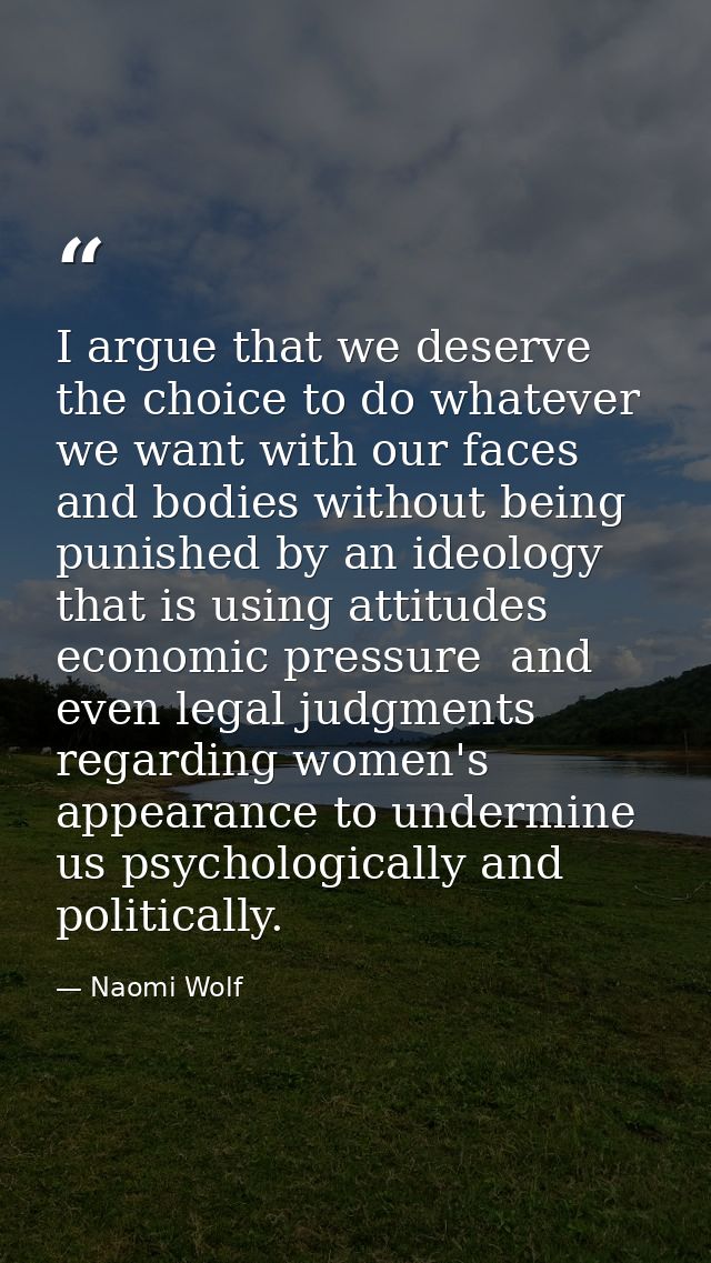 I argue that we deserve the choice to do whatever we want with our faces and bodies without being punished by an ideolog — Naomi Wolf