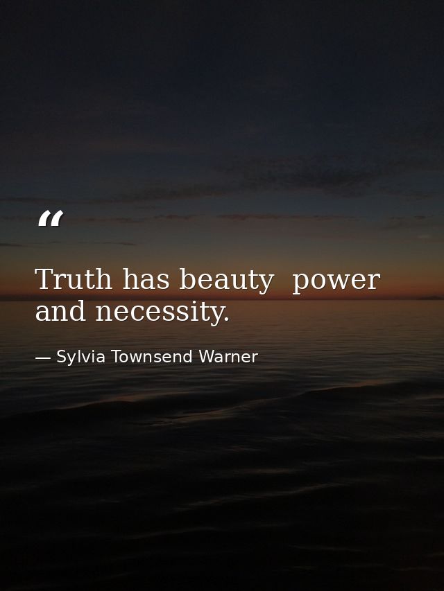 Truth has beauty  power  and necessity. — Sylvia Townsend Warner