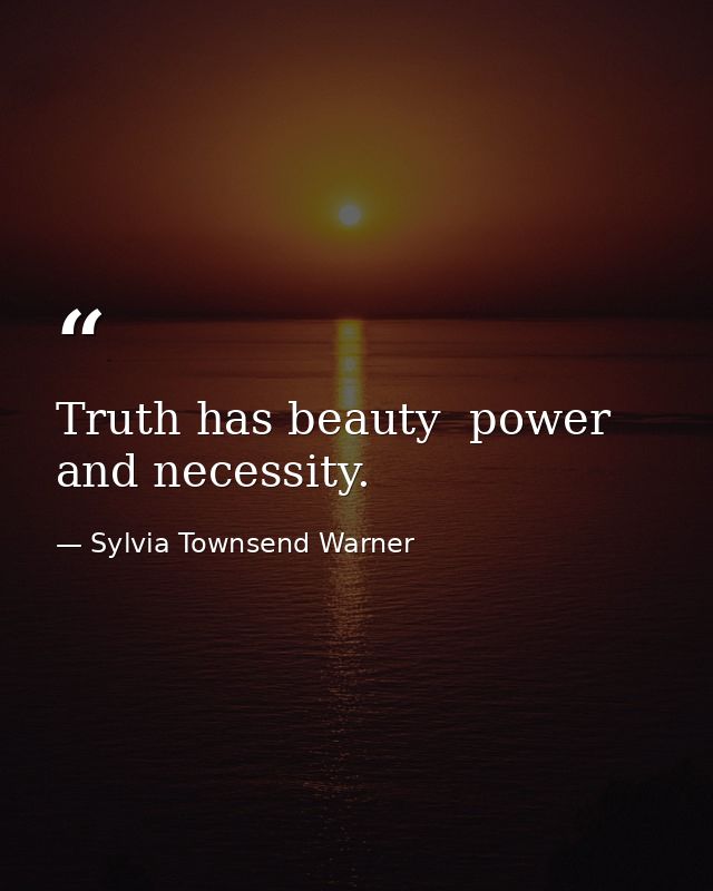 Truth has beauty  power  and necessity. — Sylvia Townsend Warner