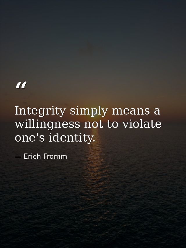 Integrity simply means a willingness not to violate one's identity. — Erich Fromm