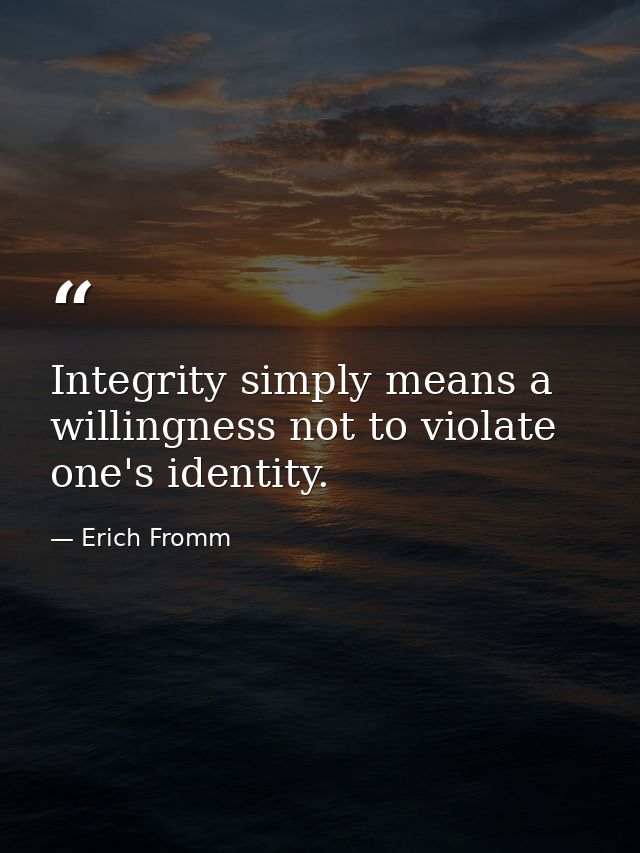 Integrity simply means a willingness not to violate one's identity. — Erich Fromm